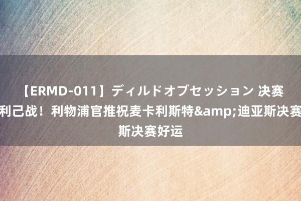 【ERMD-011】ディルドオブセッション 决赛将各利己战！利物浦官推祝麦卡利斯特&迪亚斯决赛好运