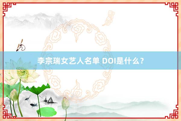 李宗瑞女艺人名单 DOI是什么？