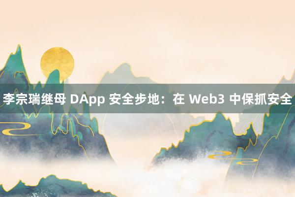 李宗瑞继母 DApp 安全步地：在 Web3 中保抓安全