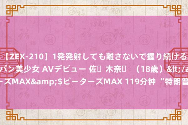 【ZEX-210】1発発射しても離さないで握り続けるチ○ポ大好きパイパン美少女 AVデビュー 佐々木奈々 （18歳）</a>2014-01-15ピーターズMAX&$ピーターズMAX 119分钟 “特朗普来回”引爆加密货币市集，比特币期货半个月以来涨超22%