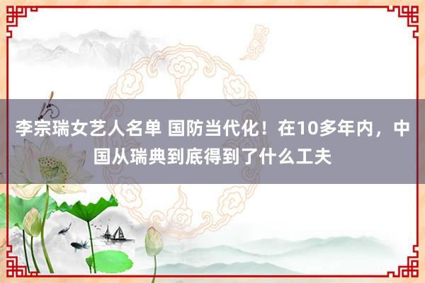 李宗瑞女艺人名单 国防当代化！在10多年内，中国从瑞典到底得到了什么工夫