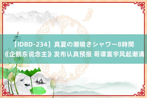 【IDBD-234】真夏の潮噴きシャワー8時間 《企鹅东说念主》发布认真预报 哥谭寰宇风起潮涌