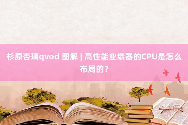 杉原杏璃qvod 图解 | 高性能业绩器的CPU是怎么布局的？