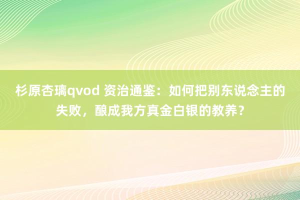 杉原杏璃qvod 资治通鉴：如何把别东说念主的失败，酿成我方真金白银的教养？