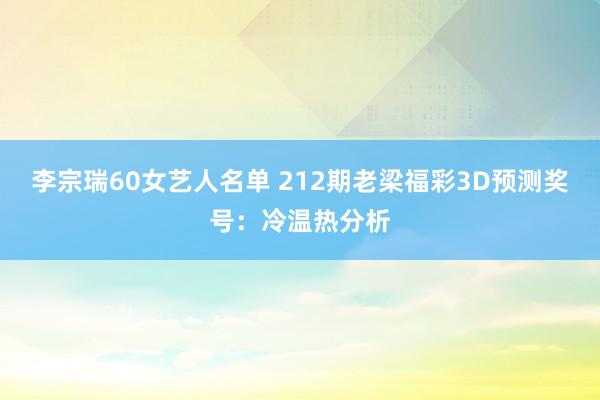 李宗瑞60女艺人名单 212期老梁福彩3D预测奖号：冷温热分析