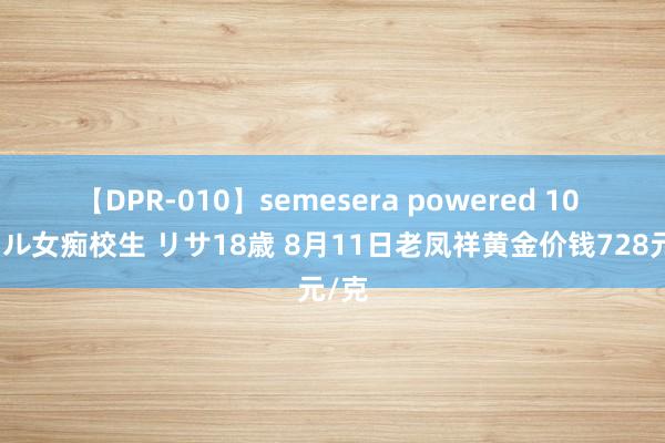 【DPR-010】semesera powered 10 ギャル女痴校生 リサ18歳 8月11日老凤祥黄金价钱728元/克