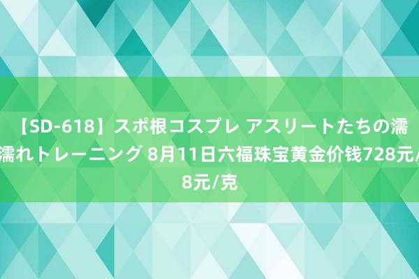 【SD-618】スポ根コスプレ アスリートたちの濡れ濡れトレーニング 8月11日六福珠宝黄金价钱728元/克