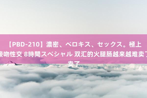 【PBD-210】濃密、ベロキス、セックス。極上接吻性交 8時間スペシャル 双汇的火腿肠越来越难卖了