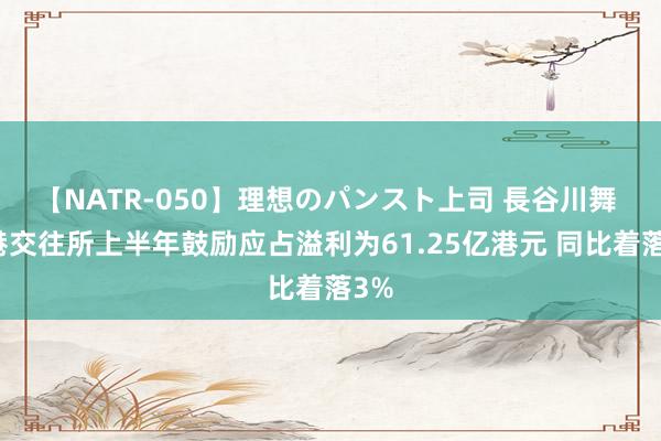 【NATR-050】理想のパンスト上司 長谷川舞 香港交往所上半年鼓励应占溢利为61.25亿港元 同比着落3%