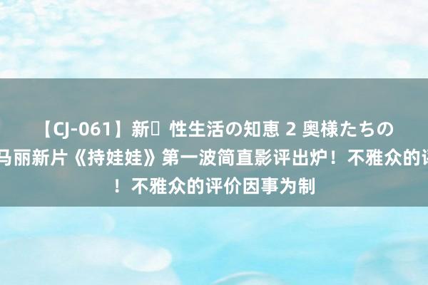 【CJ-061】新・性生活の知恵 2 奥様たちの性体験 沈腾马丽新片《持娃娃》第一波简直影评出炉！不雅众的评价因事为制