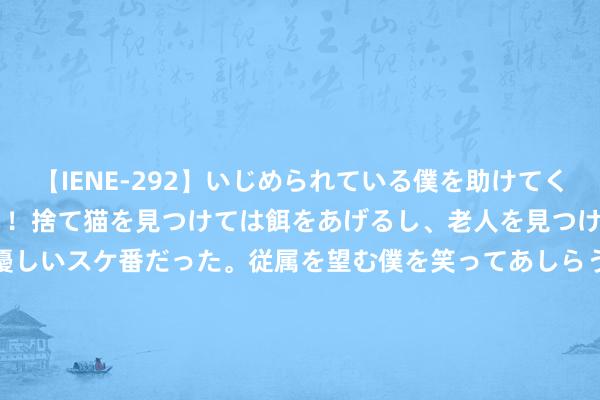 【IENE-292】いじめられている僕を助けてくれたのは まさかのスケ番！！捨て猫を見つけては餌をあげるし、老人を見つけては席を譲るうわさ通りの優しいスケ番だった。従属を望む僕を笑ってあしらうも、徐々