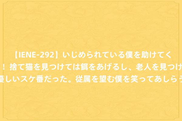 【IENE-292】いじめられている僕を助けてくれたのは まさかのスケ番！！捨て猫を見つけては餌をあげるし、老人を見つけては席を譲るうわさ通りの優しいスケ番だった。従属を望む僕を笑ってあしらうも、徐々にサディスティックな衝動が芽生え始めた高3の彼女</a>2013-07-18アイエナジー&$IE NERGY！117分钟 白银突破30好意思元！工业需求回暖能否引爆新一轮涨势？