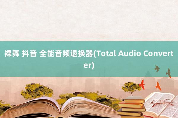 裸舞 抖音 全能音频退换器(Total Audio Converter)