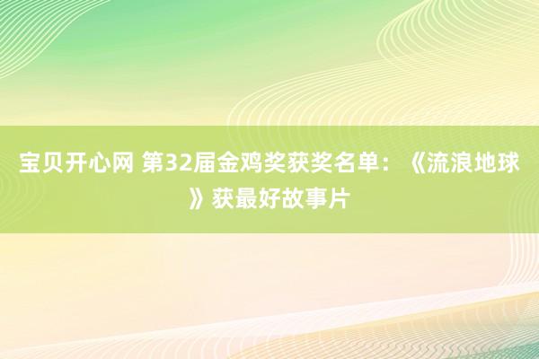 宝贝开心网 第32届金鸡奖获奖名单：《流浪地球》获最好故事片